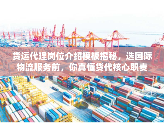 货运代理岗位介绍模板揭秘，选国际物流服务前，你真懂货代核心职责吗？