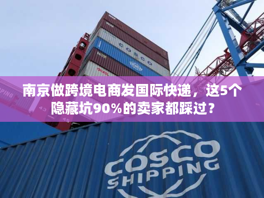 南京做跨境电商发国际快递，这5个隐藏坑90%的卖家都踩过？