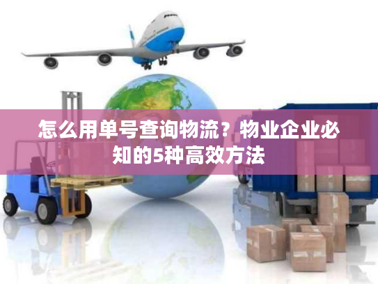 怎么用单号查询物流？物业企业必知的5种高效方法