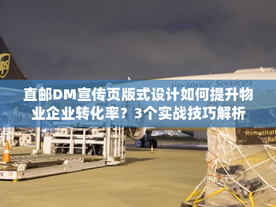 直邮DM宣传页版式设计如何提升物业企业转化率？3个实战技巧解析