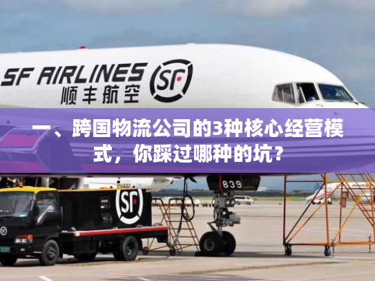 一、跨国物流公司的3种核心经营模式，你踩过哪种的坑？