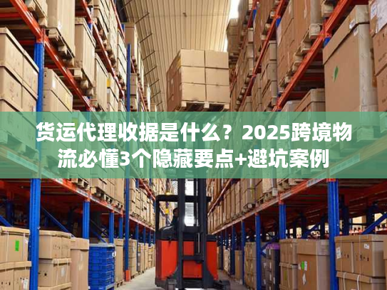 货运代理收据是什么？2025跨境物流必懂3个隐藏要点+避坑案例