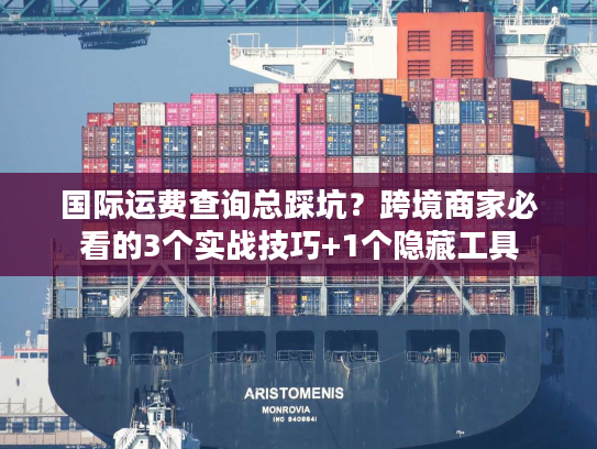 国际运费查询总踩坑？跨境商家必看的3个实战技巧+1个隐藏工具