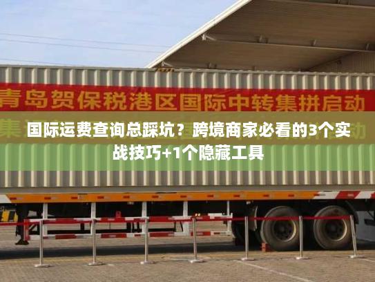 国际运费查询总踩坑？跨境商家必看的3个实战技巧+1个隐藏工具