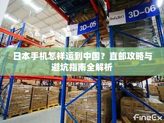 日本手机怎样运到中国？直邮攻略与避坑指南全解析