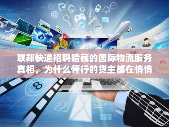 联邦快递招聘暗藏的国际物流服务真相，为什么懂行的货主都在悄悄看？