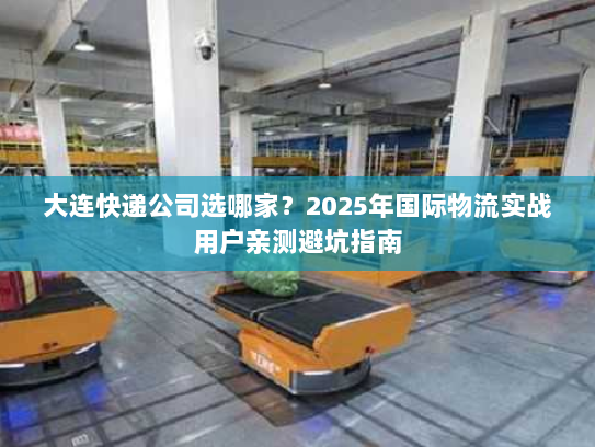 大连快递公司选哪家？2025年国际物流实战用户亲测避坑指南