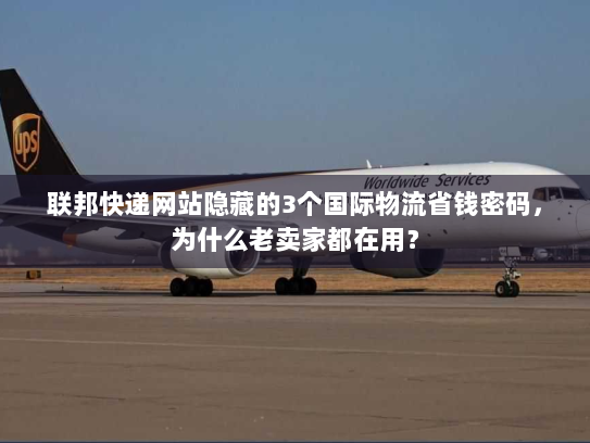 联邦快递网站隐藏的3个国际物流省钱密码，为什么老卖家都在用？