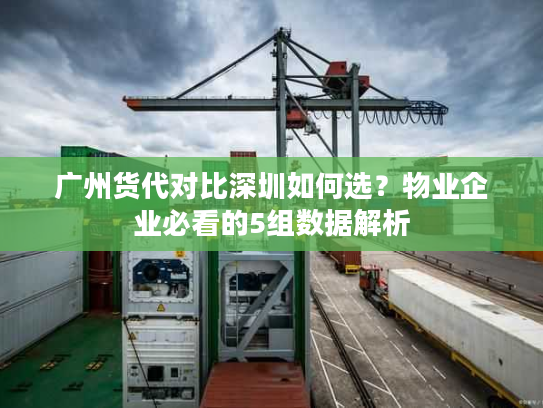 广州货代对比深圳如何选？物业企业必看的5组数据解析
