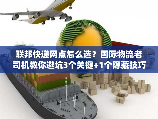 联邦快递网点怎么选？国际物流老司机教你避坑3个关键+1个隐藏技巧