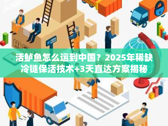 活鲈鱼怎么运到中国？2025年稀缺冷链保活技术+3天直达方案揭秘