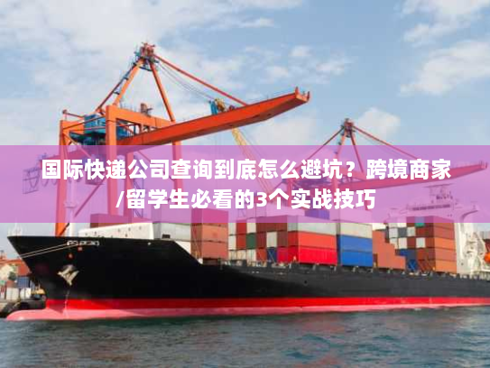国际快递公司查询到底怎么避坑？跨境商家/留学生必看的3个实战技巧