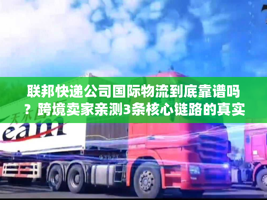 联邦快递公司国际物流到底靠谱吗？跨境卖家亲测3条核心链路的真实体验