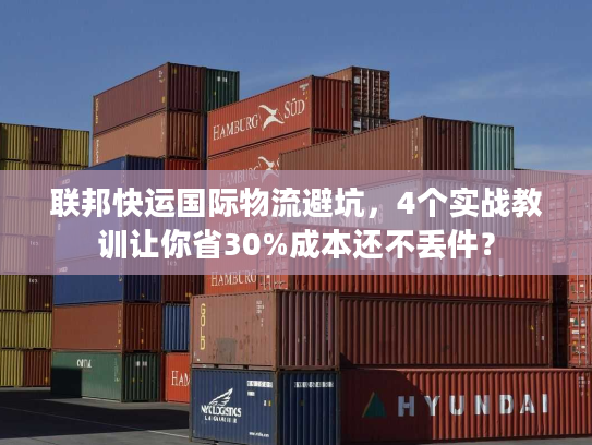 联邦快运国际物流避坑，4个实战教训让你省30%成本还不丢件？