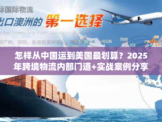 怎样从中国运到美国最划算？2025年跨境物流内部门道+实战案例分享