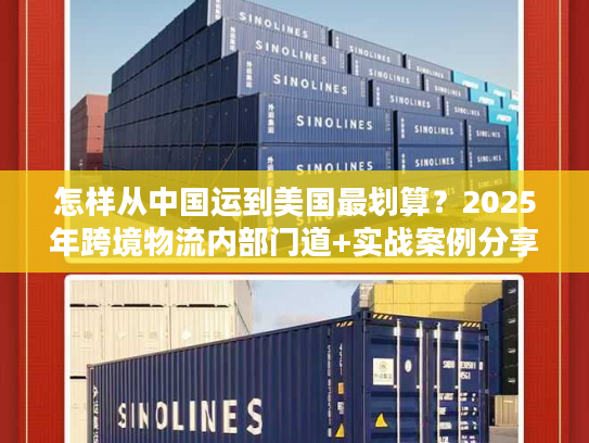 怎样从中国运到美国最划算？2025年跨境物流内部门道+实战案例分享
