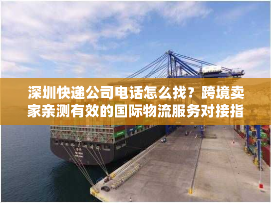 深圳快递公司电话怎么找？跨境卖家亲测有效的国际物流服务对接指南