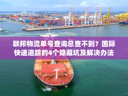 联邦物流单号查询总查不到？国际快递追踪的4个隐藏坑及解决办法
