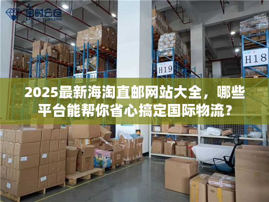2025最新海淘直邮网站大全，哪些平台能帮你省心搞定国际物流？