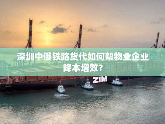 深圳中俄铁路货代如何帮物业企业降本增效？