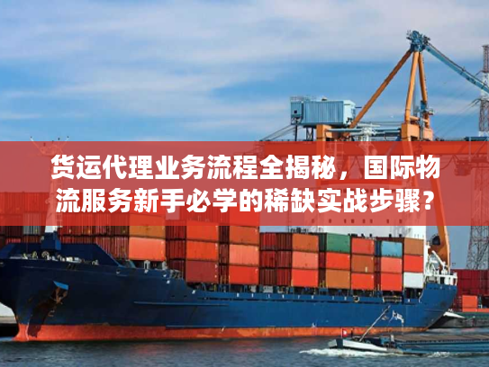 货运代理业务流程全揭秘，国际物流服务新手必学的稀缺实战步骤？