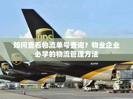 如何查看物流单号查询？物业企业必学的物流管理方法