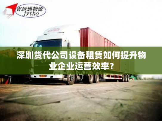 深圳货代公司设备租赁如何提升物业企业运营效率？