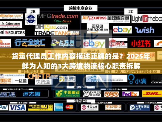 货运代理员工作内容描述正确的是？2025年鲜为人知的3大跨境物流核心职责拆解