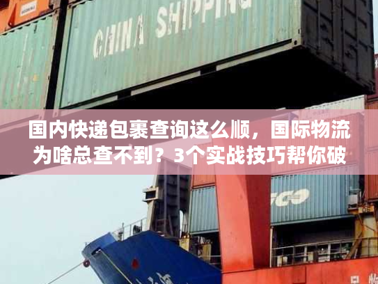 国内快递包裹查询这么顺，国际物流为啥总查不到？3个实战技巧帮你破局