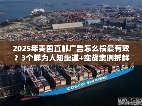 2025年美国直邮广告怎么投最有效？3个鲜为人知渠道+实战案例拆解