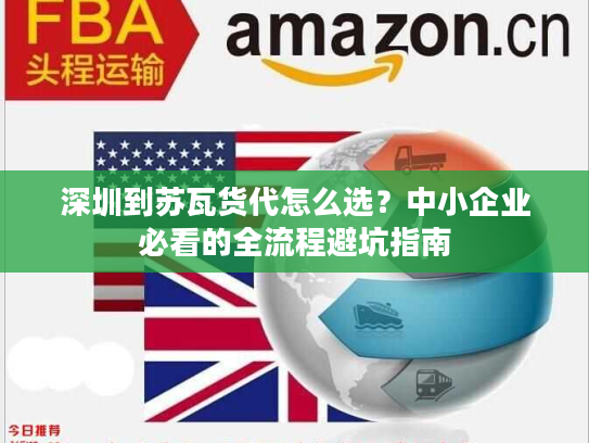 深圳到苏瓦货代怎么选？中小企业必看的全流程避坑指南