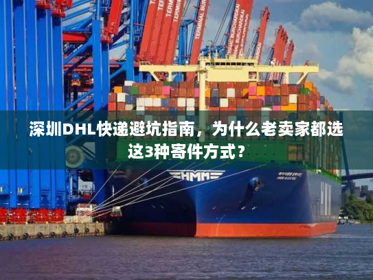 深圳DHL快递避坑指南，为什么老卖家都选这3种寄件方式？