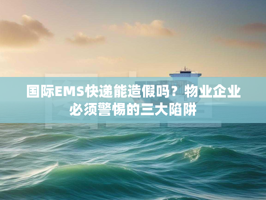 国际EMS快递能造假吗？物业企业必须警惕的三大陷阱