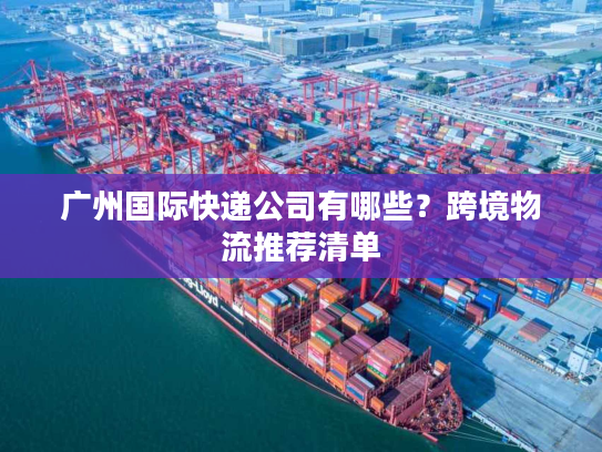 广州国际快递公司有哪些？跨境物流推荐清单