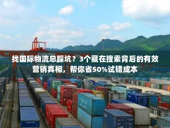 找国际物流总踩坑？3个藏在搜索背后的有效营销真相，帮你省50%试错成本