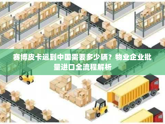 赛博皮卡运到中国需要多少辆？物业企业批量进口全流程解析