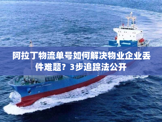 阿拉丁物流单号如何解决物业企业丢件难题？3步追踪法公开