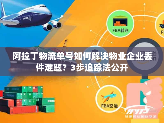 阿拉丁物流单号如何解决物业企业丢件难题？3步追踪法公开