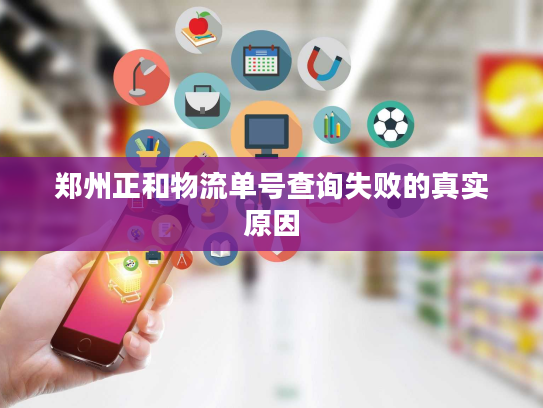 郑州正和物流单号查询失败的真实原因 郑州正和物流单号查询失败的真实原因