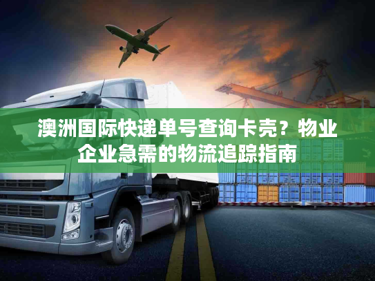 澳洲国际快递单号查询卡壳？物业企业急需的物流追踪指南