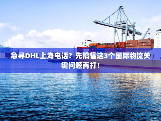 急寻DHL上海电话？先搞懂这3个国际物流关键问题再打！