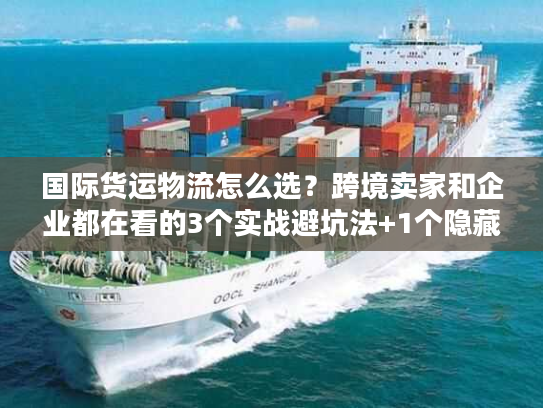国际货运物流怎么选？跨境卖家和企业都在看的3个实战避坑法+1个隐藏工具
