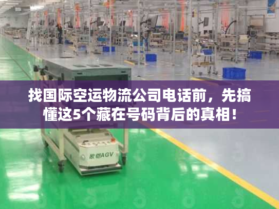 找国际空运物流公司电话前，先搞懂这5个藏在号码背后的真相！