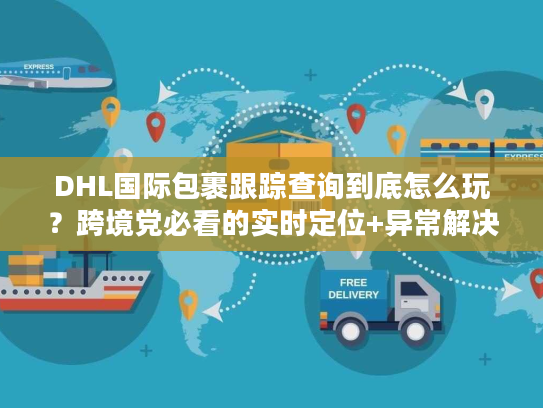 DHL国际包裹跟踪查询到底怎么玩?跨境党必看的实时定位+异常解决全攻略 DHL国际包裹跟踪查询到底怎么玩?跨境党必看的实时定位+异常解决全攻略
