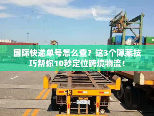国际快递单号怎么查？这3个隐藏技巧帮你10秒定位跨境物流！