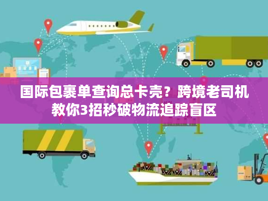 国际包裹单查询总卡壳？跨境老司机教你3招秒破物流追踪盲区