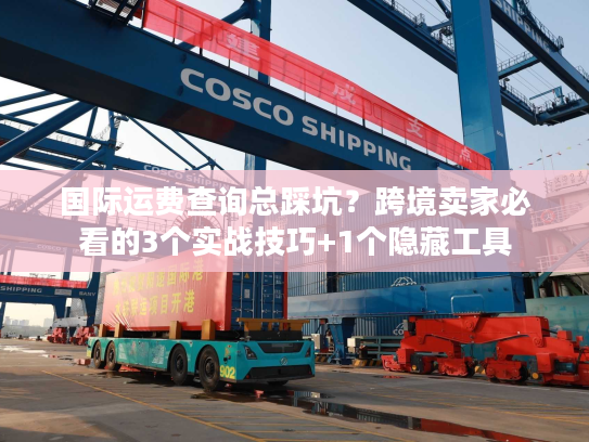 国际运费查询总踩坑？跨境卖家必看的3个实战技巧+1个隐藏工具