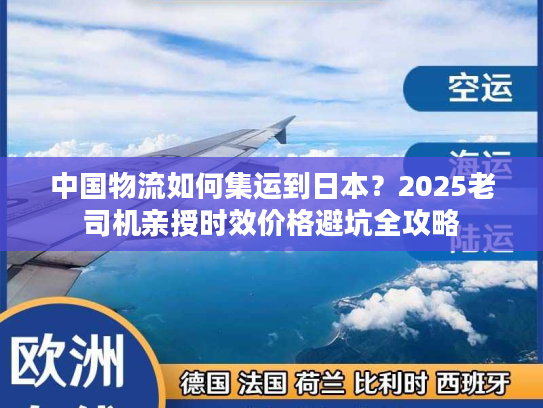 中国物流如何集运到日本？2025老司机亲授时效价格避坑全攻略
