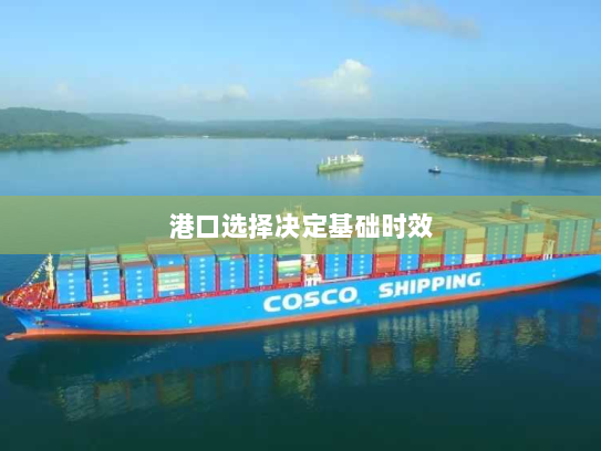 港口选择决定基础时效