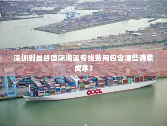 深圳到曼谷国际海运专线费用包含哪些隐藏成本？